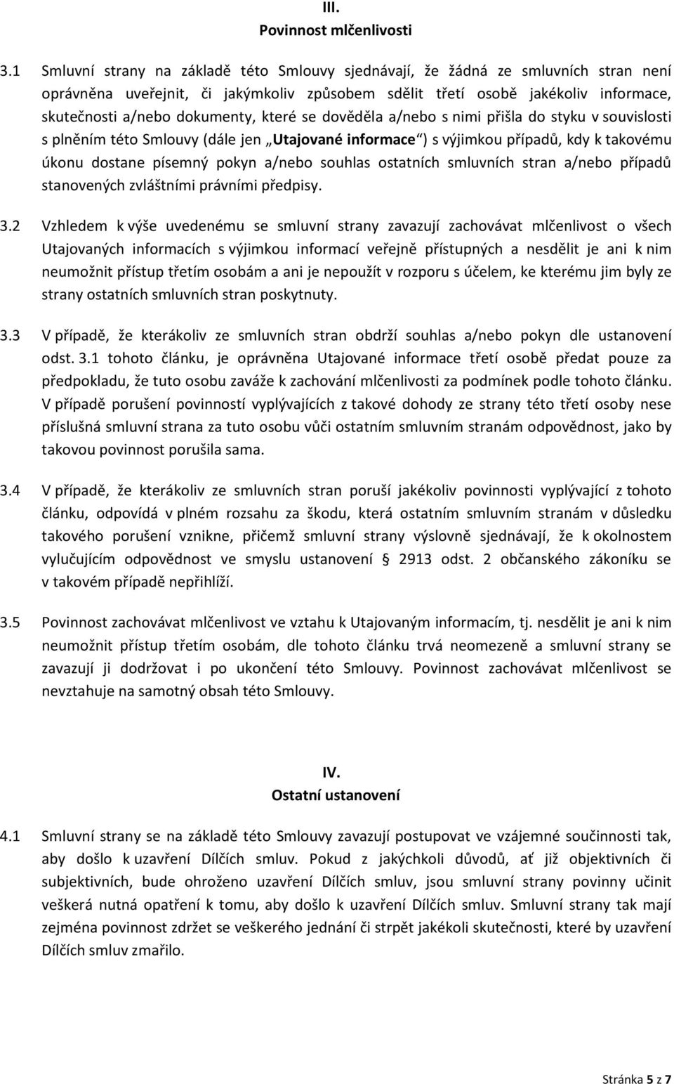 které se dověděla a/nebo s nimi přišla do styku v souvislosti s plněním této Smlouvy (dále jen Utajované informace ) s výjimkou případů, kdy k takovému úkonu dostane písemný pokyn a/nebo souhlas