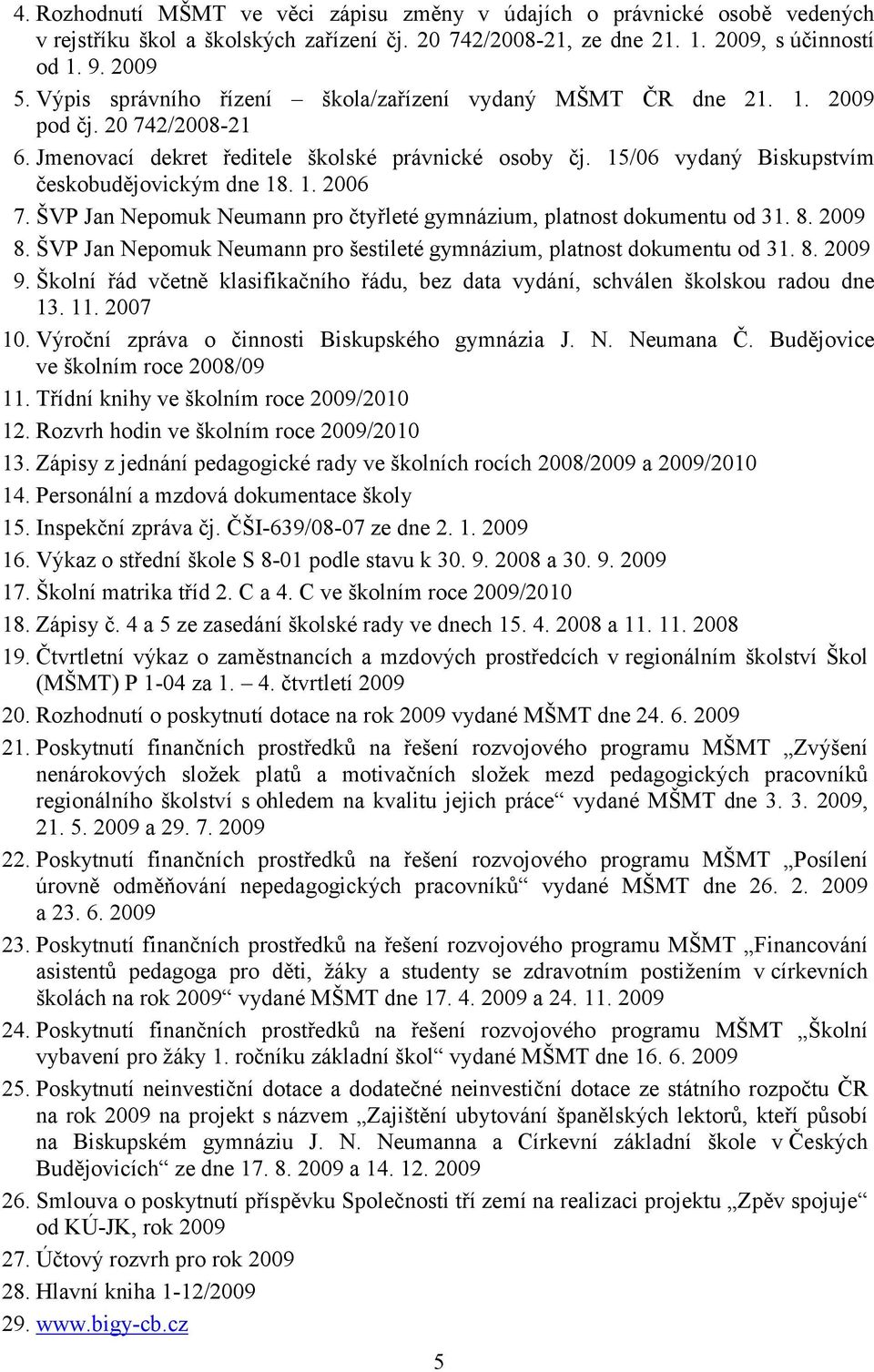 1. 2006 7. ŠVP Jan Nepomuk Neumann pro čtyřleté gymnázium, platnost dokumentu od 31. 8. 2009 8. ŠVP Jan Nepomuk Neumann pro šestileté gymnázium, platnost dokumentu od 31. 8. 2009 9.