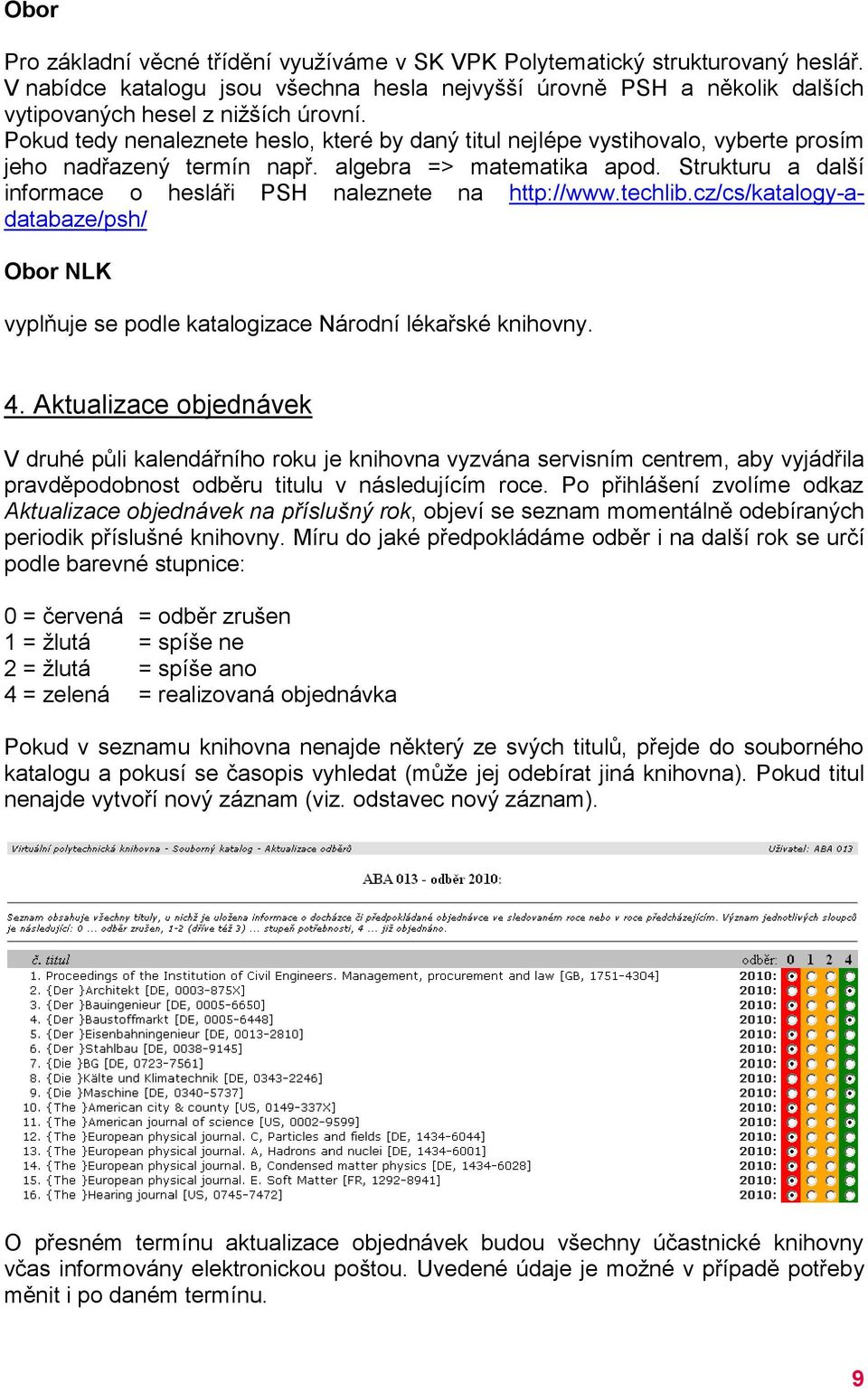 Strukturu a další informace o hesláři PSH naleznete na http://www.techlib.cz/cs/katalogy-adatabaze/psh/ Obor NLK vyplňuje se podle katalogizace Národní lékařské knihovny. 4.