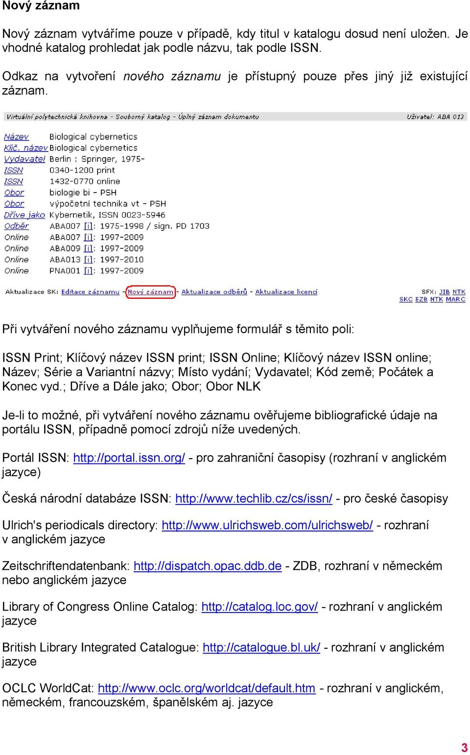 Při vytváření nového záznamu vyplňujeme formulář s těmito poli: Print; Klíčový název print; Online; Klíčový název online; Název; Série a Variantní názvy; Místo vydání; Vydavatel; Kód země; Počátek a