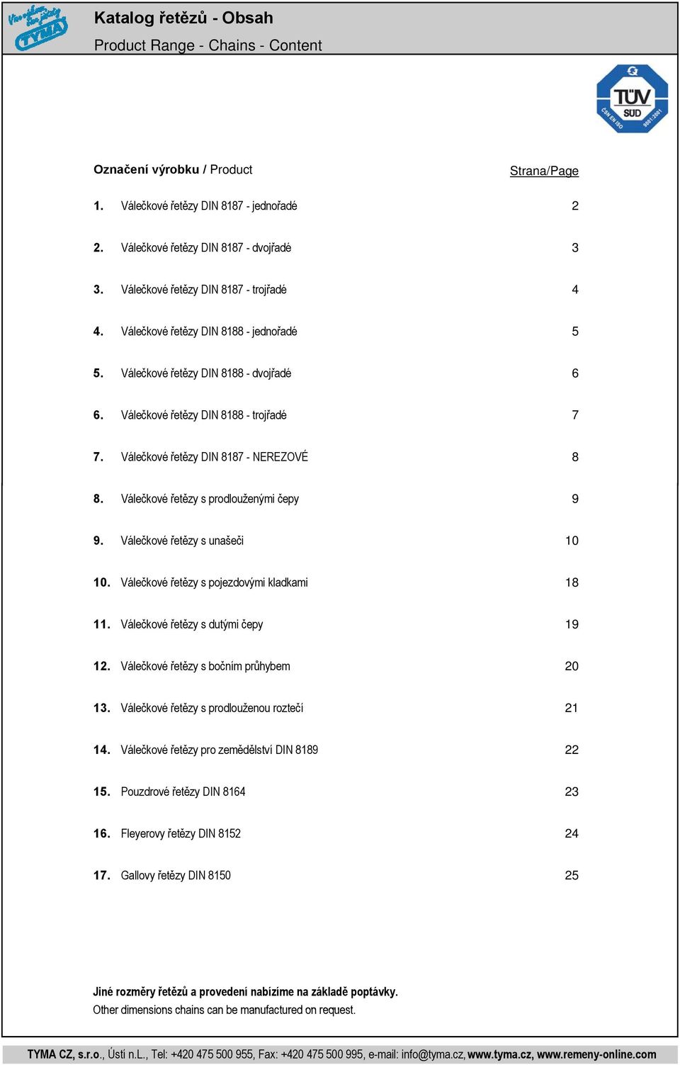 Válečkové řetězy DIN 8187 - NEREZOVÉ 8 8. Válečkové řetězy s prodlouženými čepy 9 9. Válečkové řetězy s unašeči 10 10. Válečkové řetězy s pojezdovými kladkami 18 11.