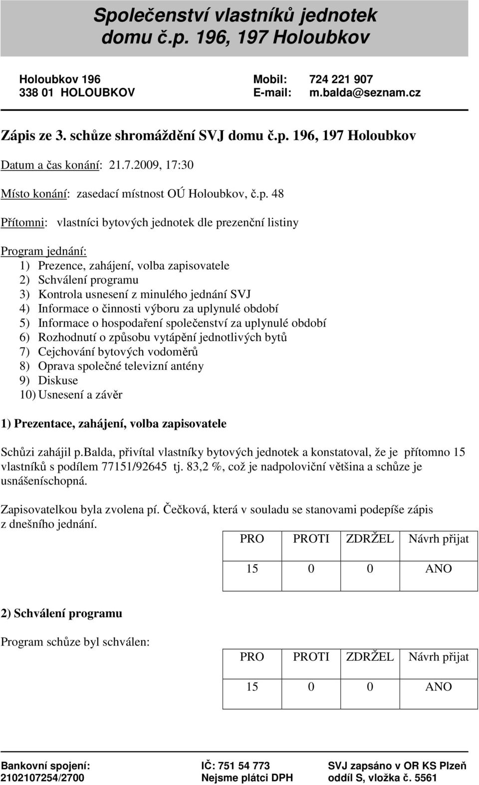 48 Přítomni: vlastníci bytových jednotek dle prezenční listiny Program jednání: 1) Prezence, zahájení, volba zapisovatele 2) Schválení programu 3) Kontrola usnesení z minulého jednání SVJ 4)