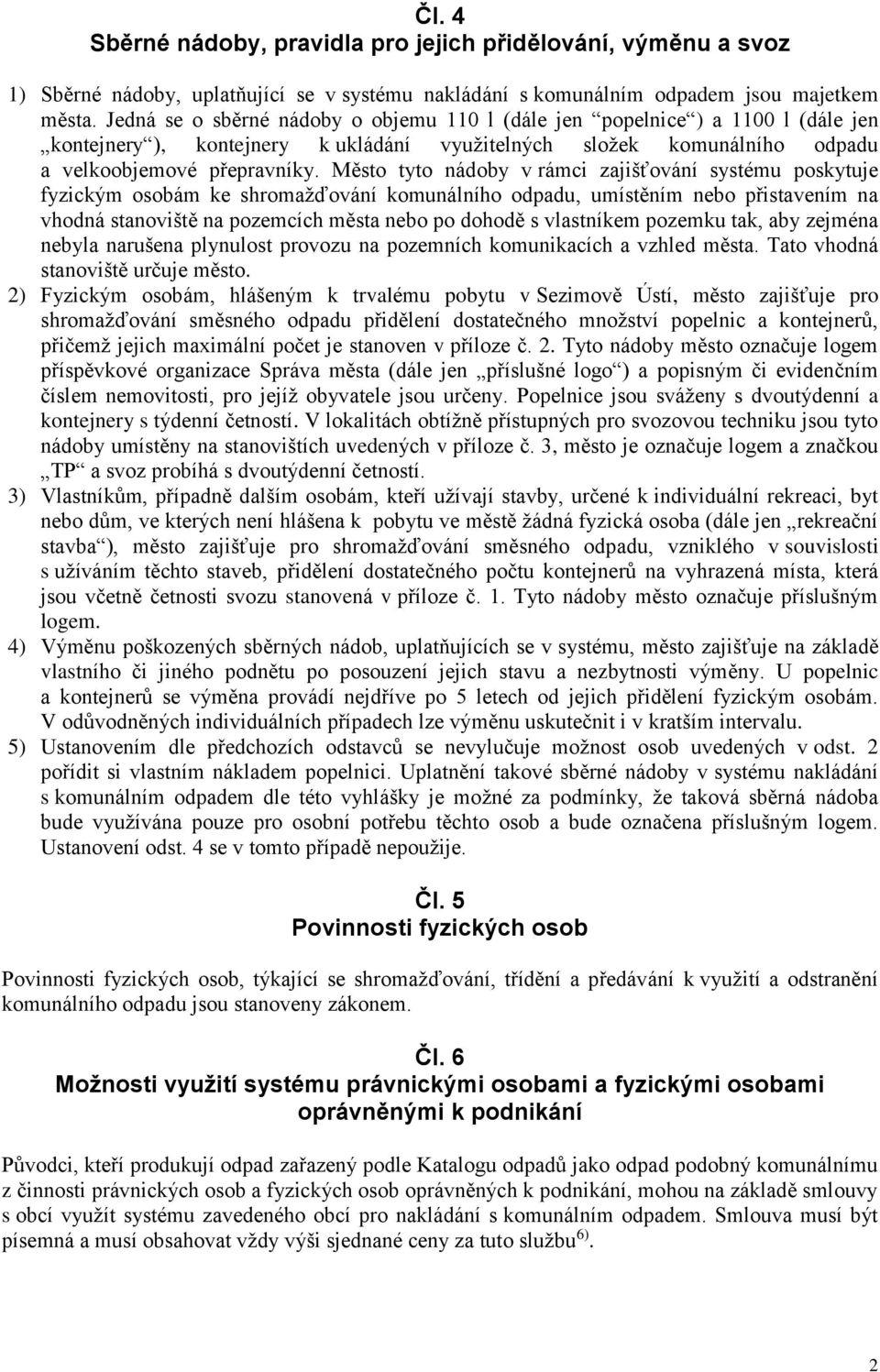 Město tyto nádoby v rámci zajišťování systému poskytuje fyzickým osobám ke shromažďování komunálního odpadu, umístěním nebo přistavením na vhodná stanoviště na pozemcích města nebo po dohodě s
