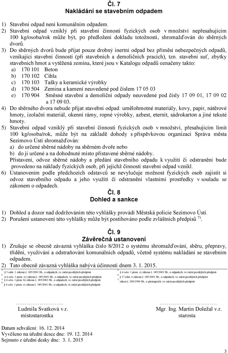 3) Do sběrných dvorů bude přijat pouze drobný inertní odpad bez příměsí nebezpečných odpadů, vznikající stavební činností (při stavebních a demoličních pracích), tzn.