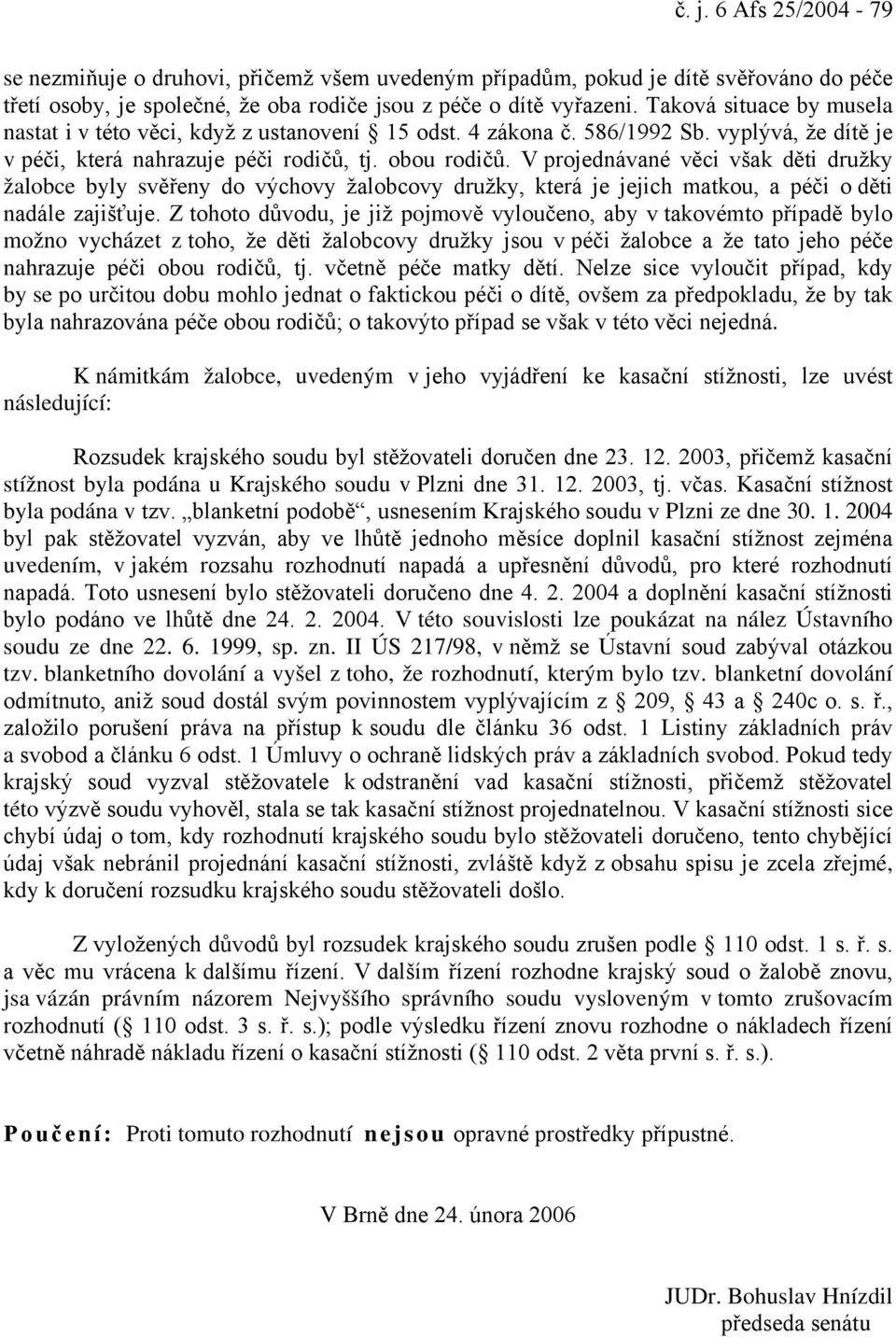 V projednávané věci však děti družky žalobce byly svěřeny do výchovy žalobcovy družky, která je jejich matkou, a péči o děti nadále zajišťuje.