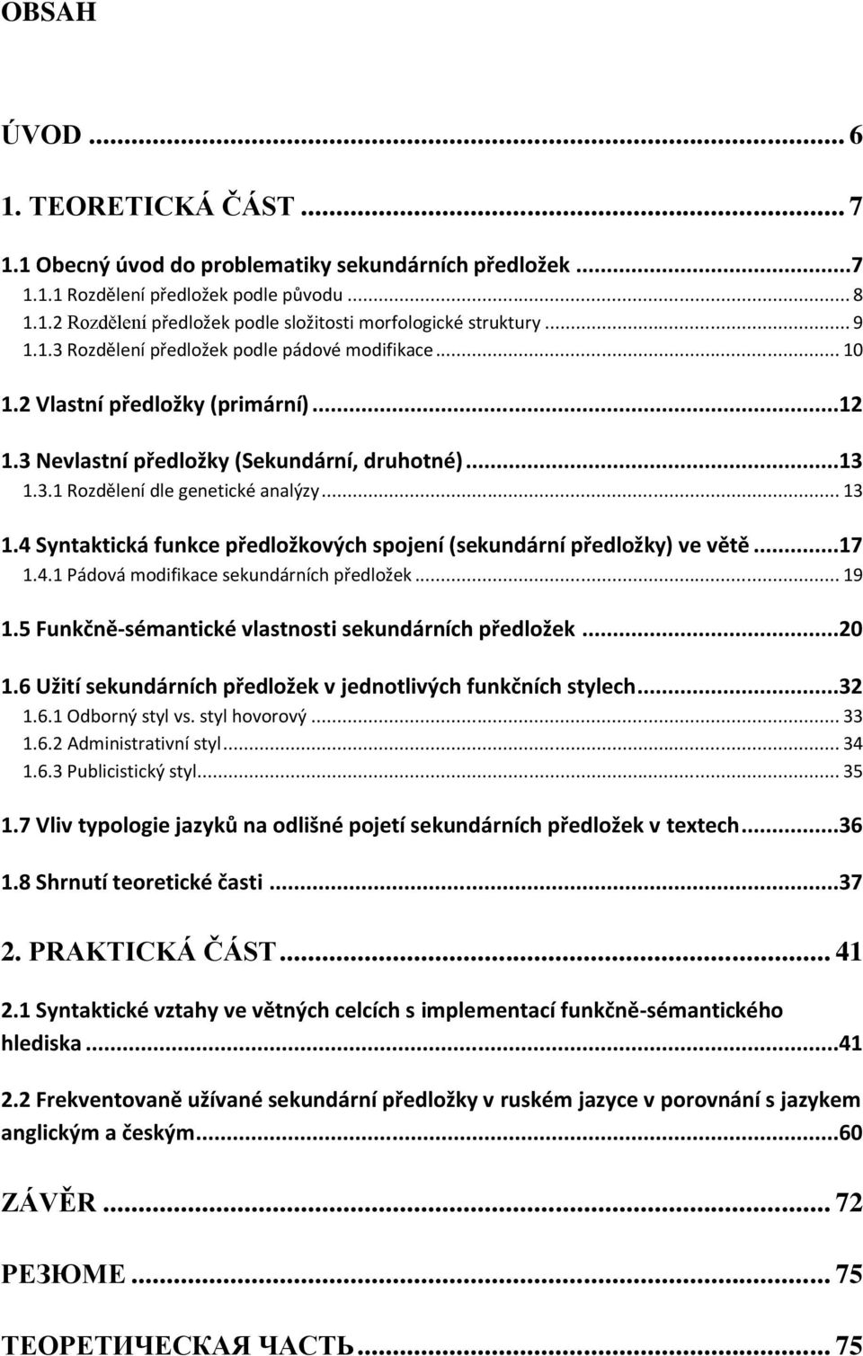 4 Syntaktická funkce předložkových spojení (sekundární předložky) ve větě...17 1.4.1 Pádová modifikace sekundárních předložek... 19 1.5 Funkčně-sémantické vlastnosti sekundárních předložek...20 1.