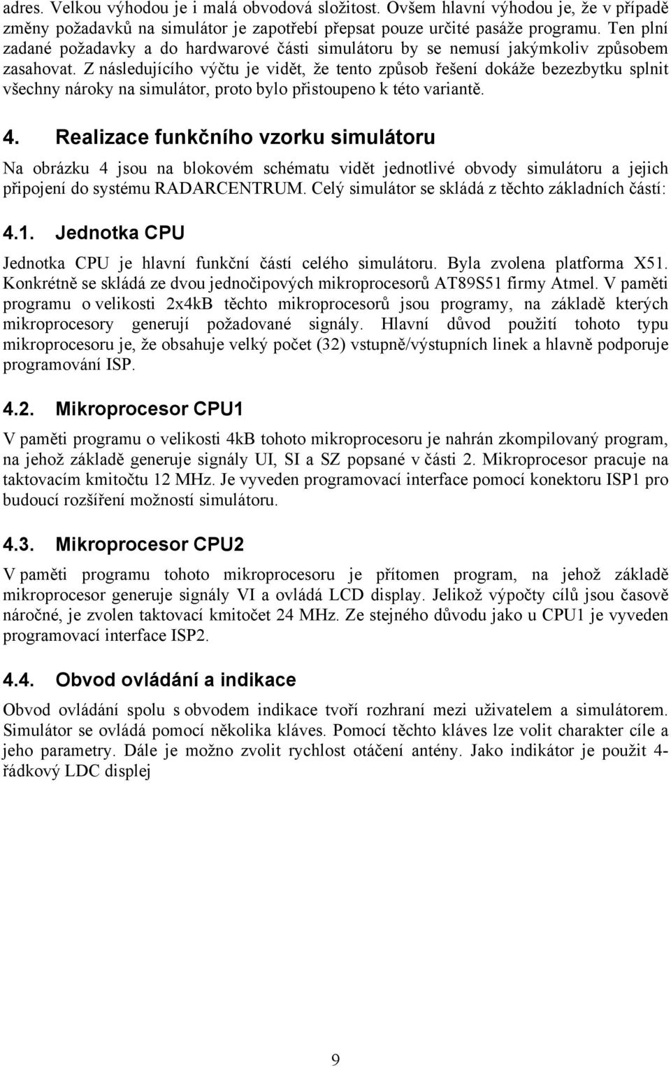 Z následujícího výčtu je vidět, že tento způsob řešení dokáže bezezbytku splnit všechny nároky na simulátor, proto bylo přistoupeno k této variantě. 4.