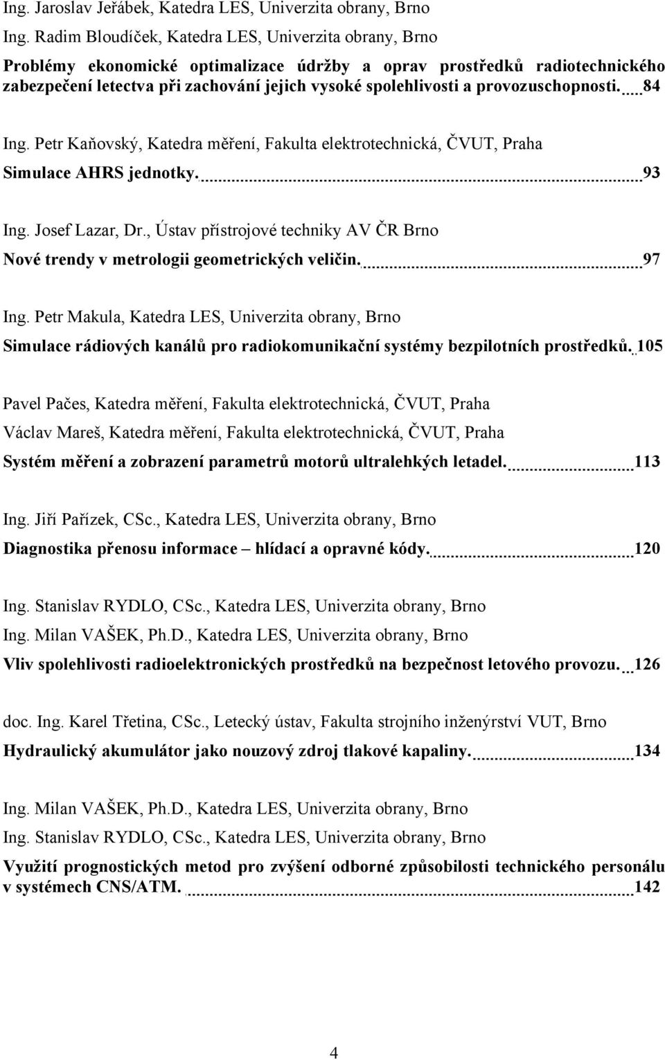 provozuschopnosti. 84 Ing. Petr Kaňovský, Katedra měření, Fakulta elektrotechnická, ČVUT, Praha Simulace AHRS jednotky. 93 Ing. Josef Lazar, Dr.