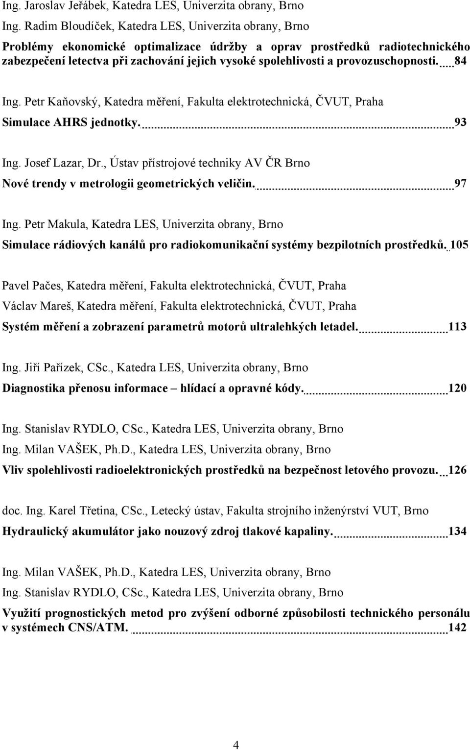 provozuschopnosti. 84 Ing. Petr Kaňovský, Katedra měření, Fakulta elektrotechnická, ČVUT, Praha Simulace AHRS jednotky. 93 Ing. Josef Lazar, Dr.