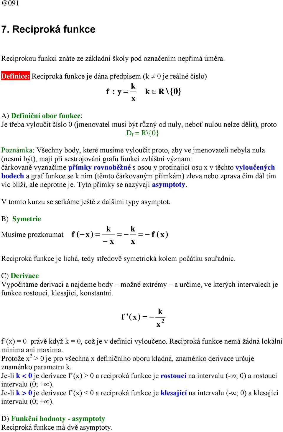 f = R\{0} Poznáma: Všechny body, teré musíme vyloučit proto, aby ve jmenovateli nebyla nula (nesmí být), mají při sestrojování grafu funcí zvláštní význam: čárovaně vyznačíme přímy rovnoběžné s osou