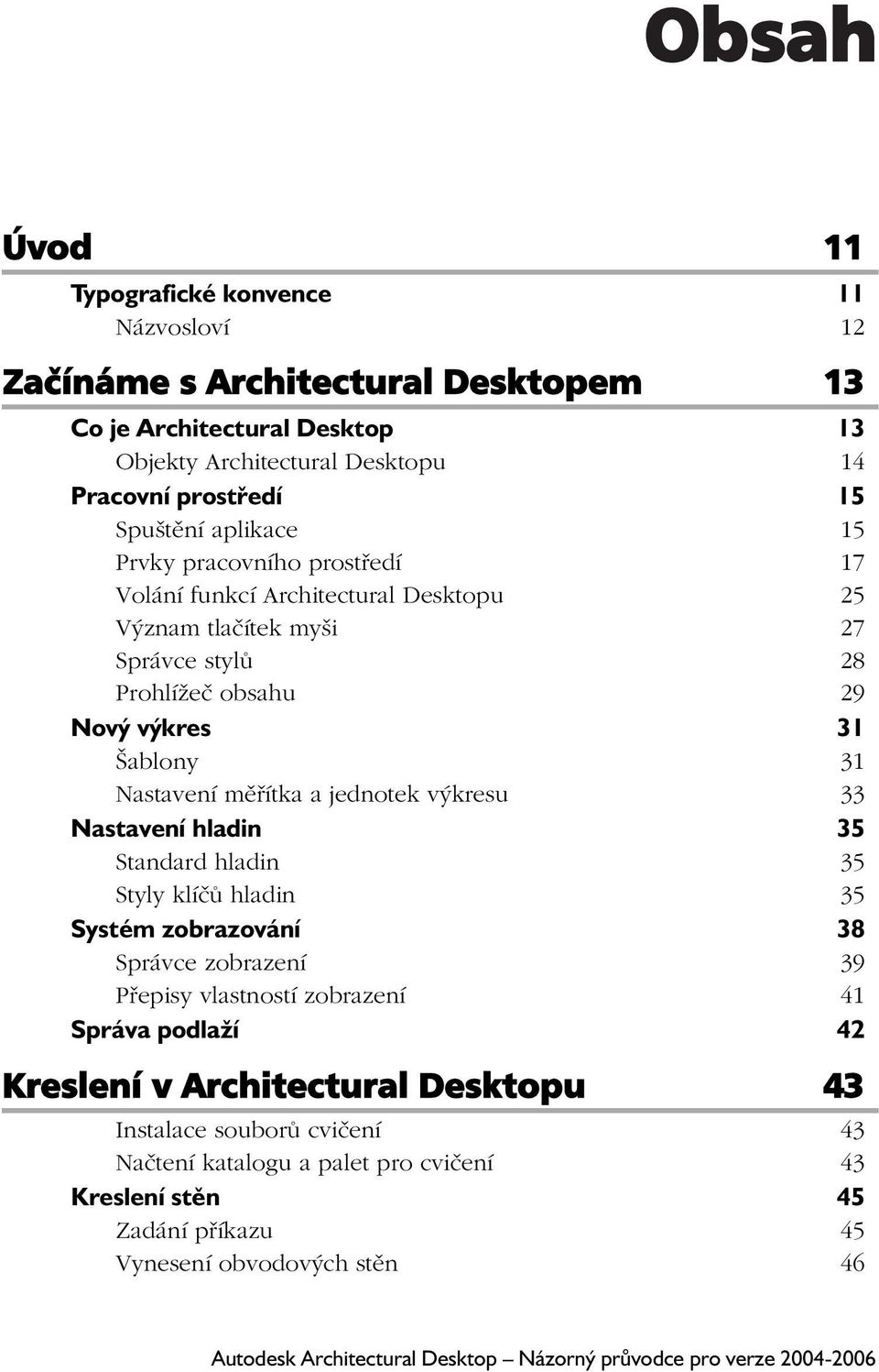 Nastavení měřítka a jednotek výkresu 33 Nastavení hladin 35 Standard hladin 35 Styly klíčů hladin 35 Systém zobrazování 38 Správce zobrazení 39 Přepisy vlastností zobrazení 41