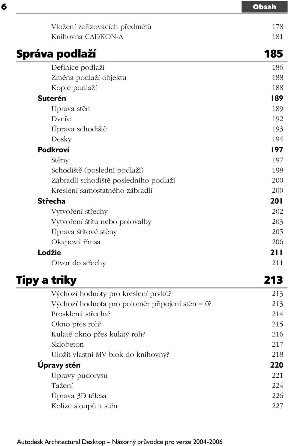 Vytvoření štítu nebo polovalby 203 Úprava štítové stěny 205 Okapová římsa 206 Lodžie 211 Otvor do střechy 211 Tipy a triky 213 Výchozí hodnoty pro kreslení prvků?