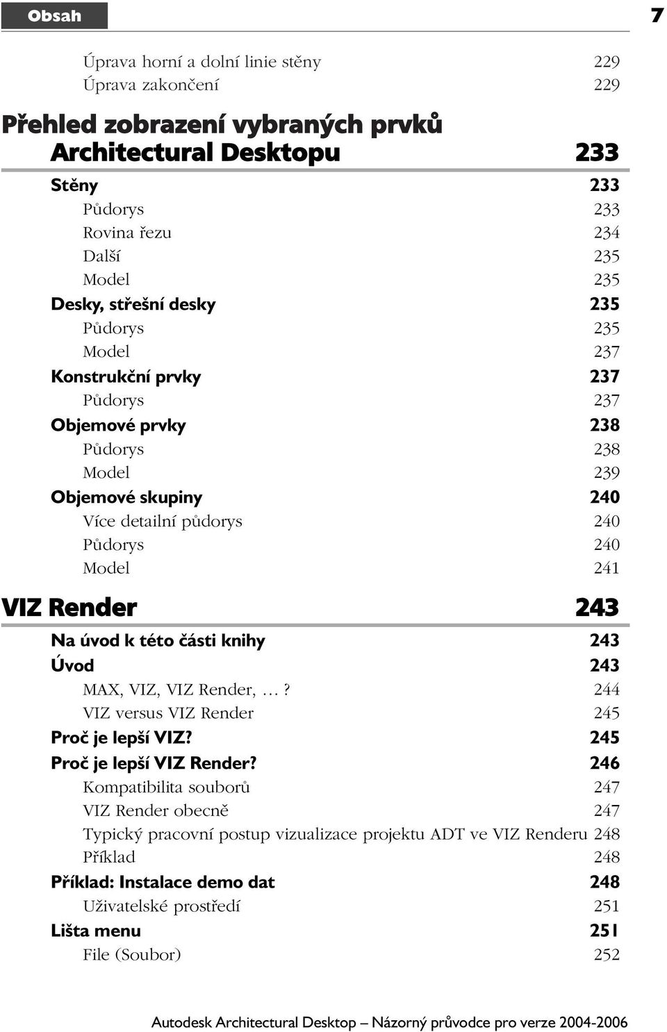 241 VIZ Render 243 Na úvod k této části knihy 243 Úvod 243 MAX, VIZ, VIZ Render,? 244 VIZ versus VIZ Render 245 Proč je lepší VIZ? 245 Proč je lepší VIZ Render?