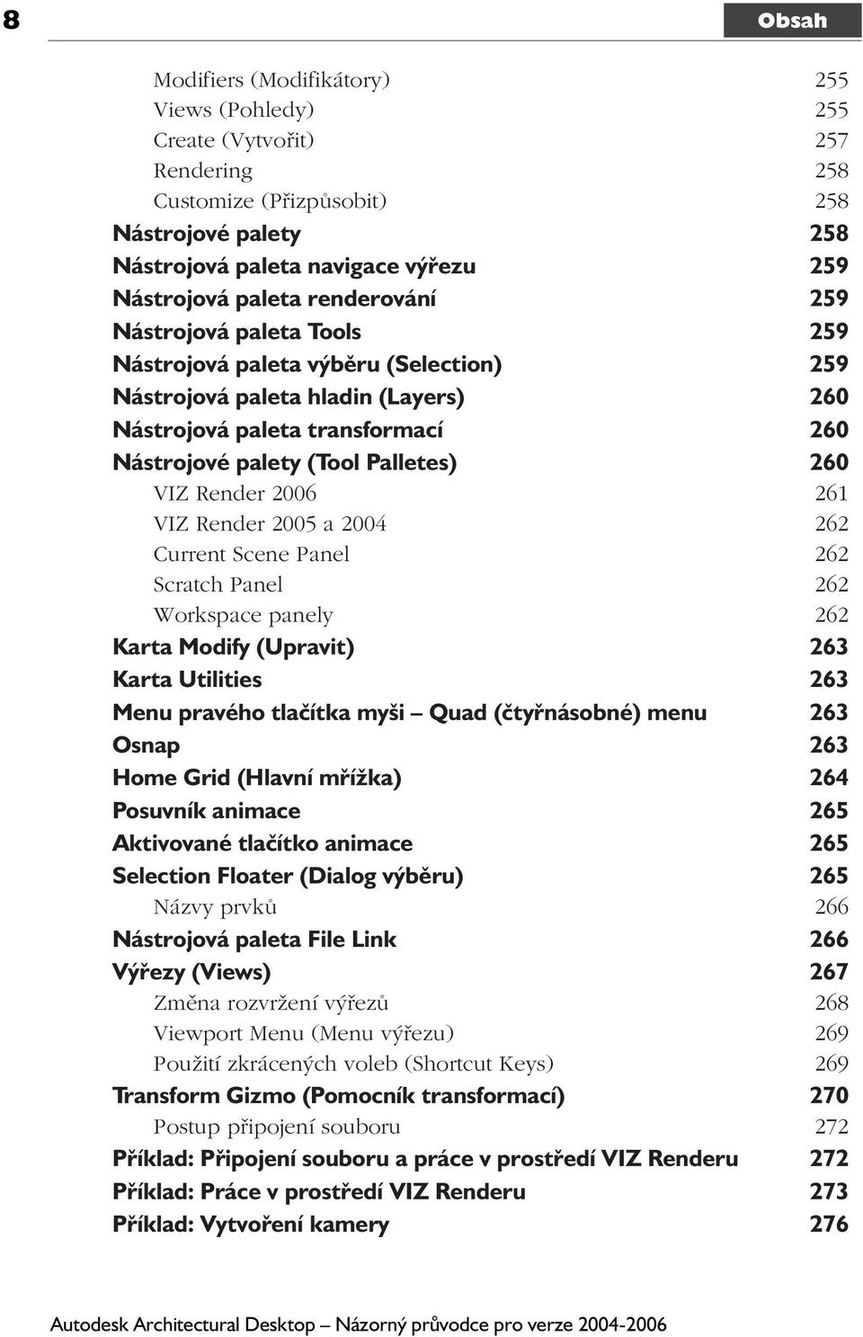 Render 2006 261 VIZ Render 2005 a 2004 262 Current Scene Panel 262 Scratch Panel 262 Workspace panely 262 Karta Modify (Upravit) 263 Karta Utilities 263 Menu pravého tlačítka myši Quad (čtyřnásobné)