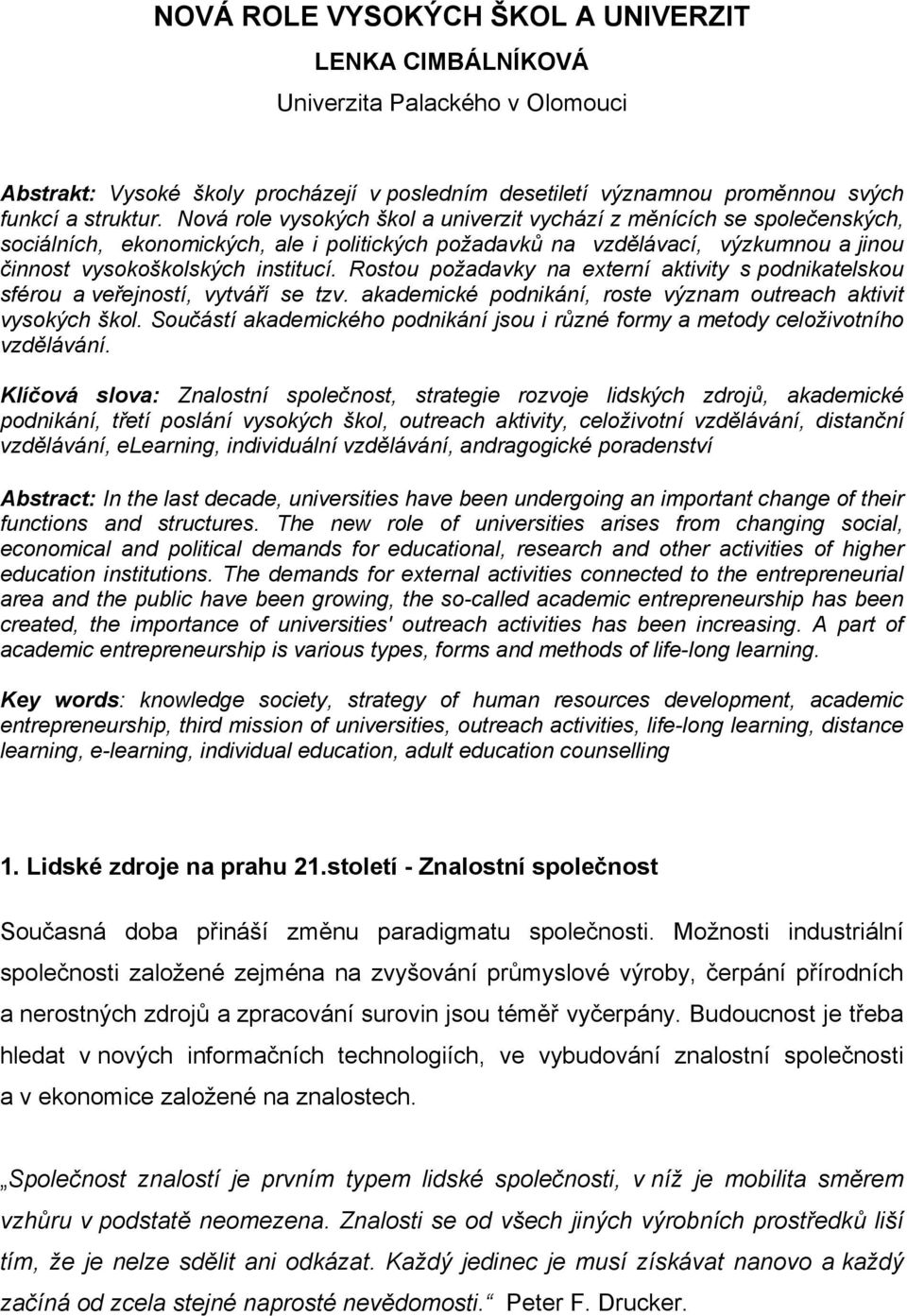 Rostou požadavky na externí aktivity s podnikatelskou sférou a veřejností, vytváří se tzv. akademické podnikání, roste význam outreach aktivit vysokých škol.