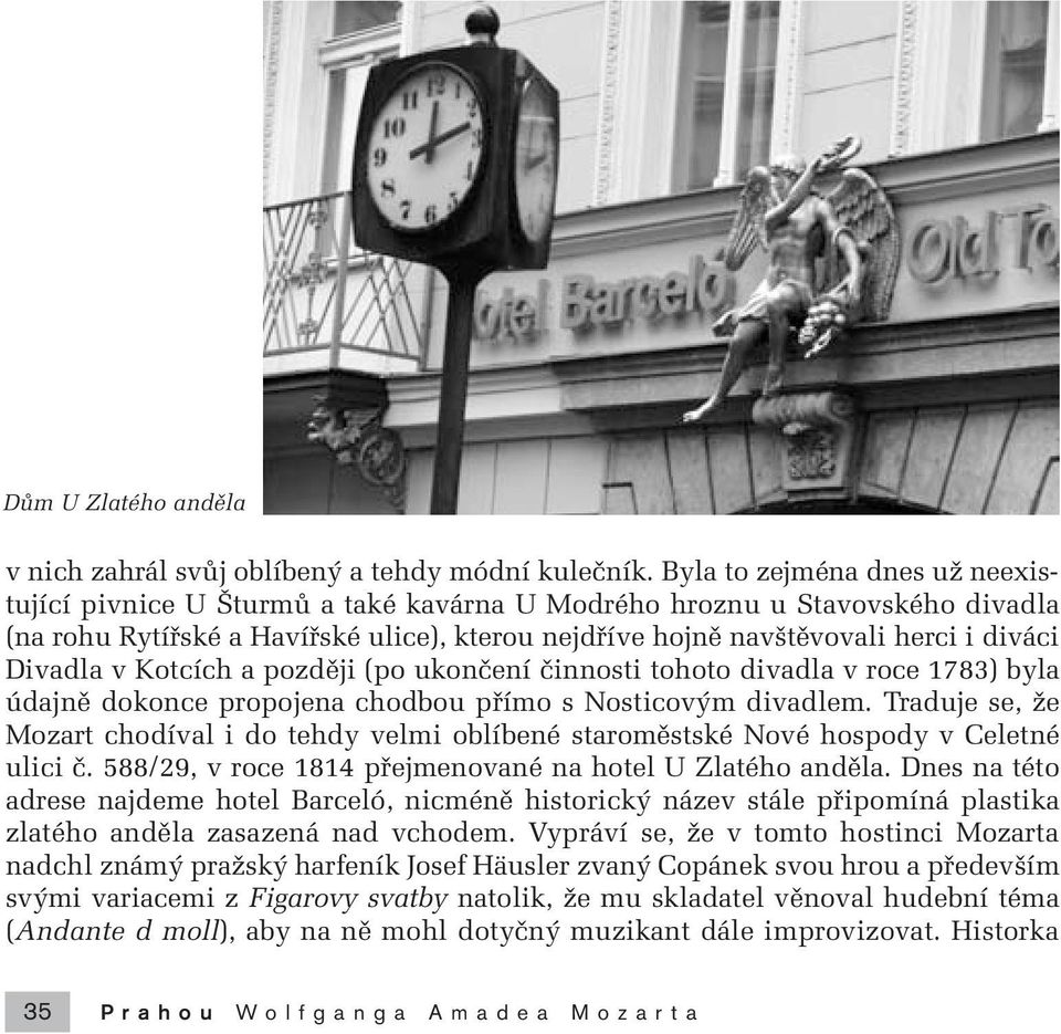 Divadla v Kotcích a pozdûji (po ukonãení ãinnosti tohoto divadla v roce 1783) byla údajnû dokonce propojena chodbou pfiímo s Nosticov m divadlem.