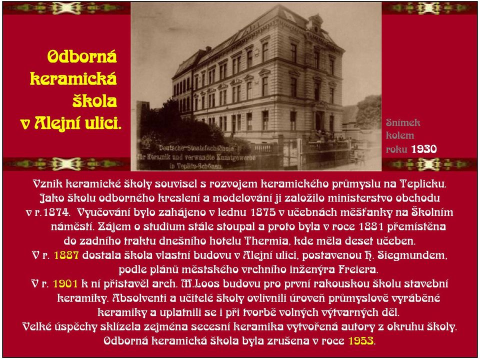 Zájem o studium stále stoupal a proto byla v roce 1881 pøemístìna do zadního traktu dneního hotelu Thermia, kde mìla deset uèeben. V r. 1887 dostala kola vlastní budovu v Alejní ulici, postavenou H.
