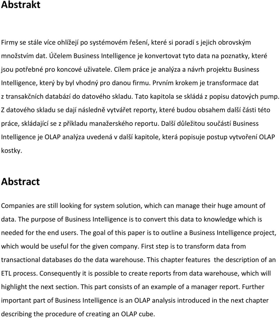 Cílem práce je analýza a návrh projektu Business Intelligence, který by byl vhodný pro danou firmu. Prvním krokem je transformace dat z transakčních databází do datového skladu.