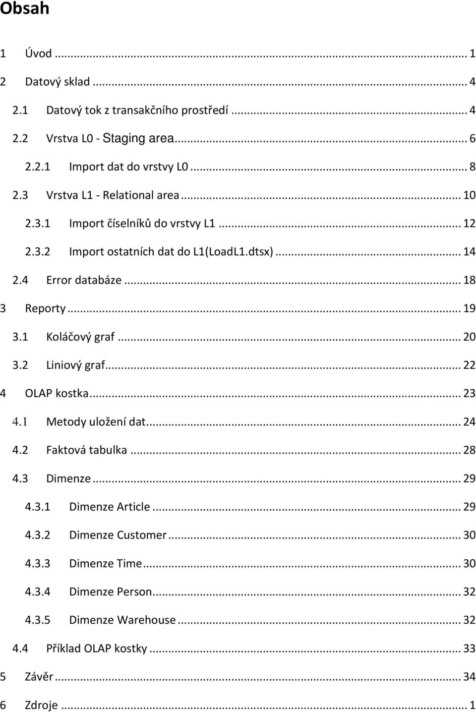 .. 19 3.1 Koláčový graf... 20 3.2 Liniový graf... 22 4 OLAP kostka... 23 4.1 Metody uložení dat... 24 4.2 Faktová tabulka... 28 4.3 Dimenze... 29 4.3.1 Dimenze Article.