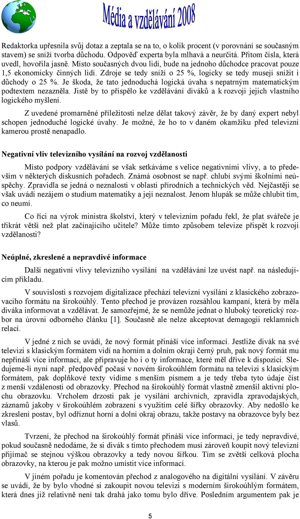 Zdroje se tedy sníží o 25 %, logicky se tedy musejí snížit i důchody o 25 %. Je škoda, že tato jednoduchá logická úvaha s nepatrným matematickým podtextem nezazněla.