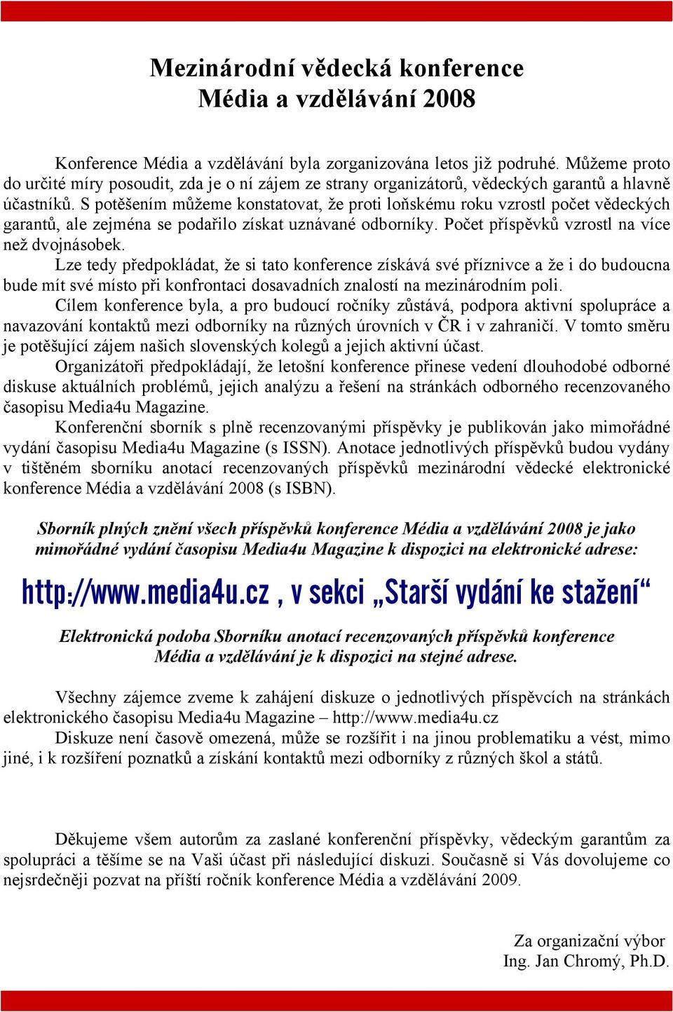 S potěšením můžeme konstatovat, že proti loňskému roku vzrostl počet vědeckých garantů, ale zejména se podařilo získat uznávané odborníky. Počet příspěvků vzrostl na více než dvojnásobek.