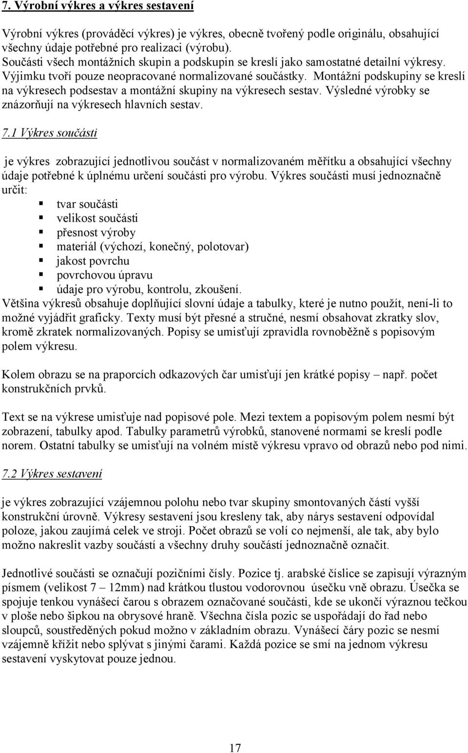 Montážní podskupiny se kreslí na výkresech podsestav a montážní skupiny na výkresech sestav. Výsledné výrobky se znázorňují na výkresech hlavních sestav. 7.