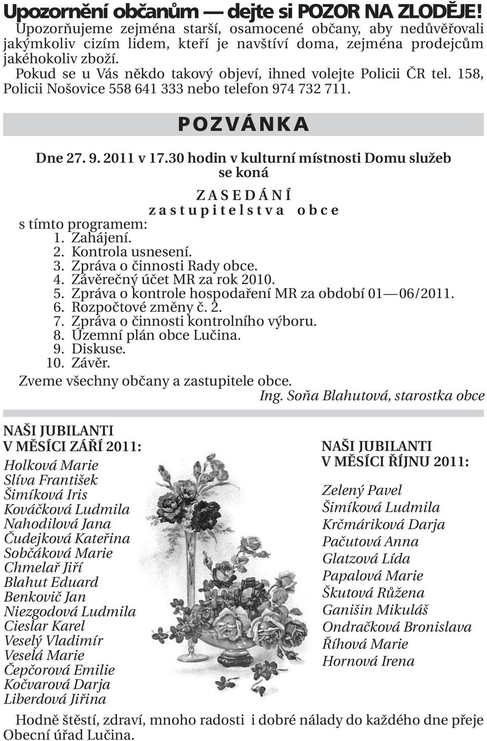 30 hodin v kulturní místnosti Domu služeb se koná ZASE D Á N Í zast u p i t e l s t v a o b c e s tímto programem: 01. Zahájení. 02. Kontrola usnesení. 03. Zpráva o činnosti Rady obce. 04.