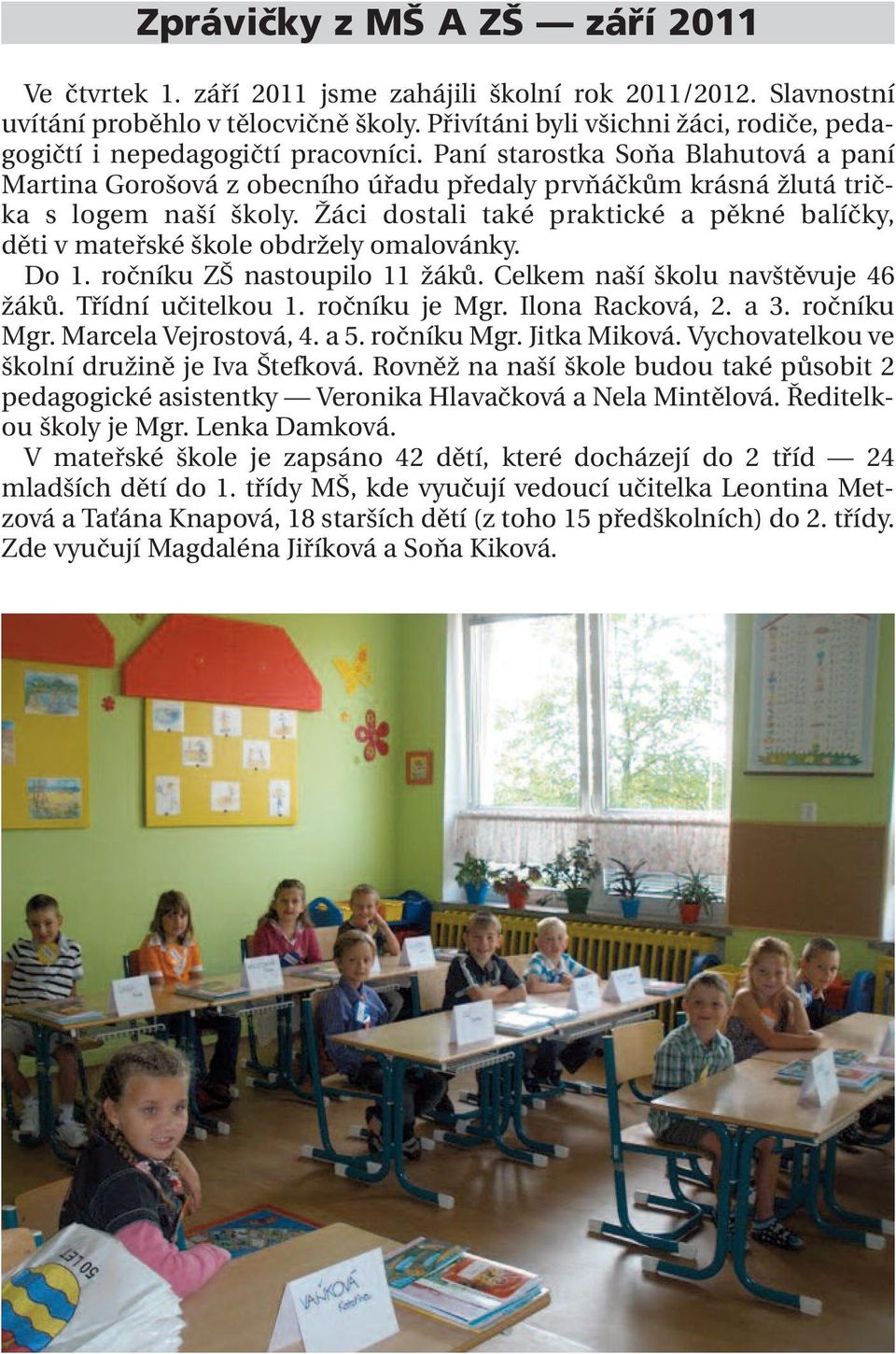 Paní starostka Soňa Blahutová a paní Martina Gorošová z obecního úřadu předaly prvňáčkům krásná žlutá trička s logem naší školy.