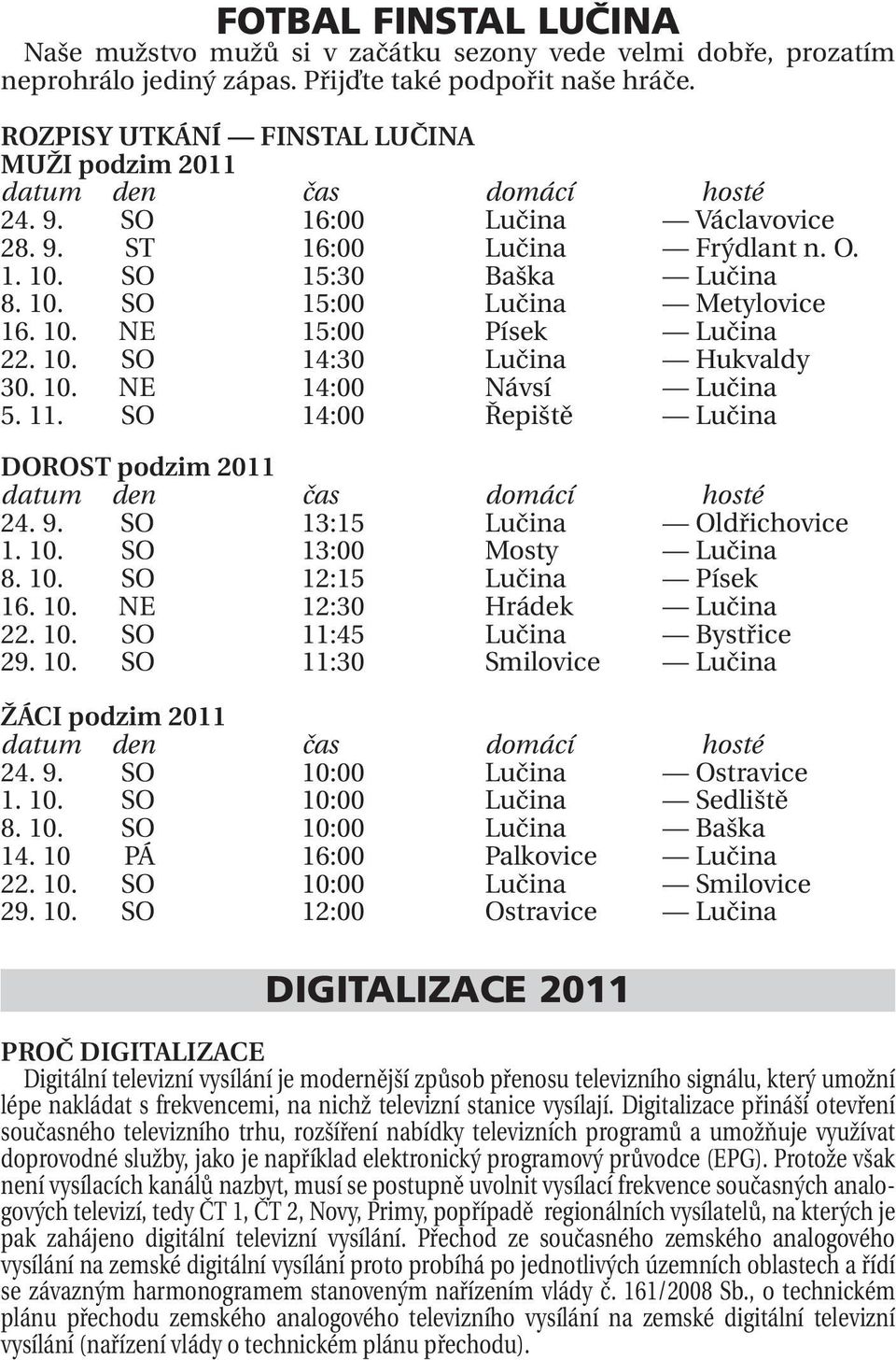 10. NE 15:00 Písek Lučina 22. 10. SO 14:30 Lučina Hukvaldy 30. 10. NE 14:00 Návsí Lučina 5. 11. SO 14:00 Řepiště Lučina DOROST podzim 2011 datum den čas domácí hosté 24. 9.