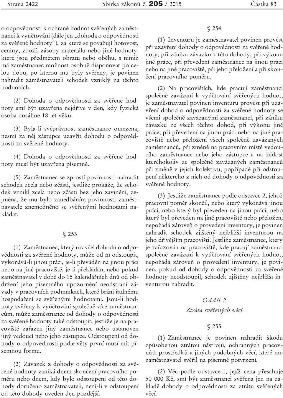 materiálu nebo jiné hodnoty, které jsou předmětem obratu nebo oběhu, s nimiž má zaměstnanec možnost osobně disponovat po celou dobu, po kterou mu byly svěřeny, je povinen nahradit zaměstnavateli