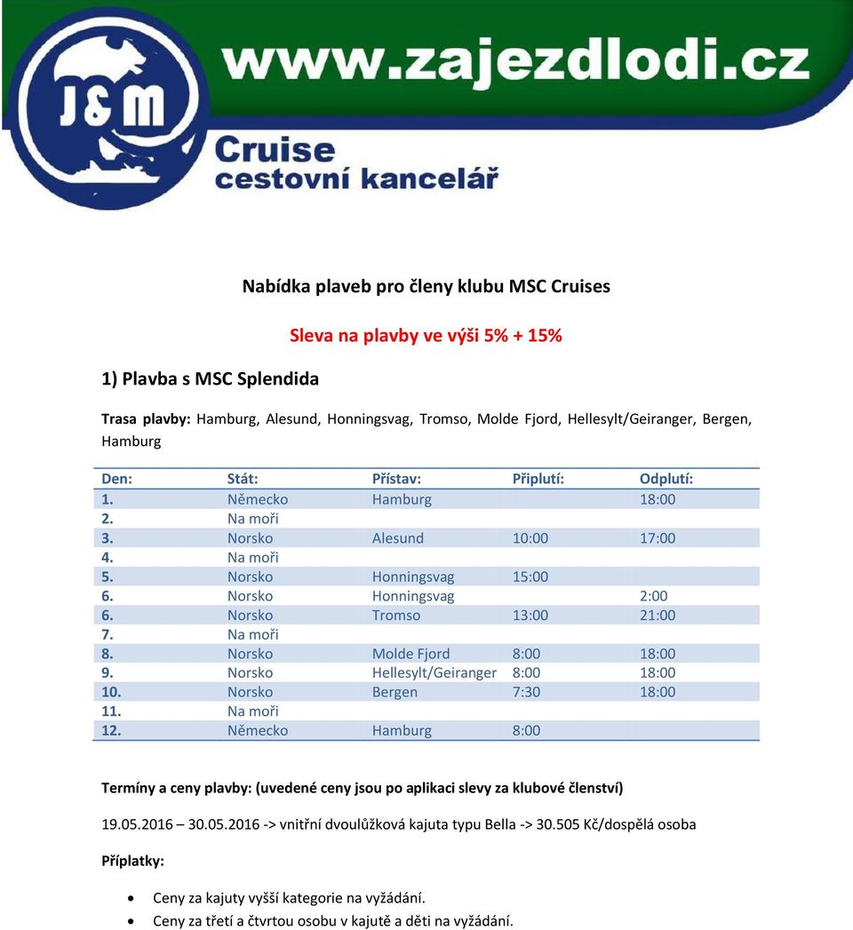 Norsko Honningsvag 15:00 6. Norsko Honningsvag 2:00 6. Norsko Tromso 13:00 21:00 7. Na moři 8. Norsko Molde Fjord 8:00 18:00 9.