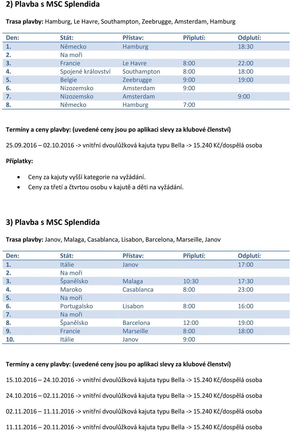 2016 -> vnitřní dvoulůžková kajuta typu Bella -> 15.240 Kč/dospělá osoba 3) Plavba s MSC Splendida Trasa plavby: Janov, Malaga, Casablanca, Lisabon, Barcelona, Marseille, Janov 1.