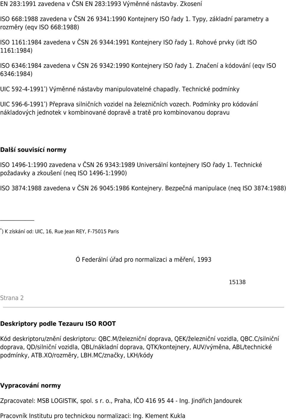 Rohové prvky (idt ISO 1161:1984) ISO 6346:1984 zavedena v ČSN 26 9342:1990 Kontejnery ISO řady 1. Značení a kódování (eqv ISO 6346:1984) UIC 592-4-1991 * ) Výměnné nástavby manipulovatelné chapadly.