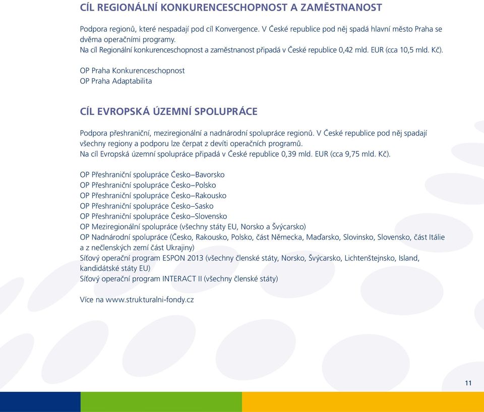OP Praha Konkurenceschopnost OP Praha Adaptabilita CÍL EVROPSKÁ ÚZEMNÍ SPOLUPRÁCE Podpora přeshraniční, meziregionální a nadnárodní spolupráce regionů.