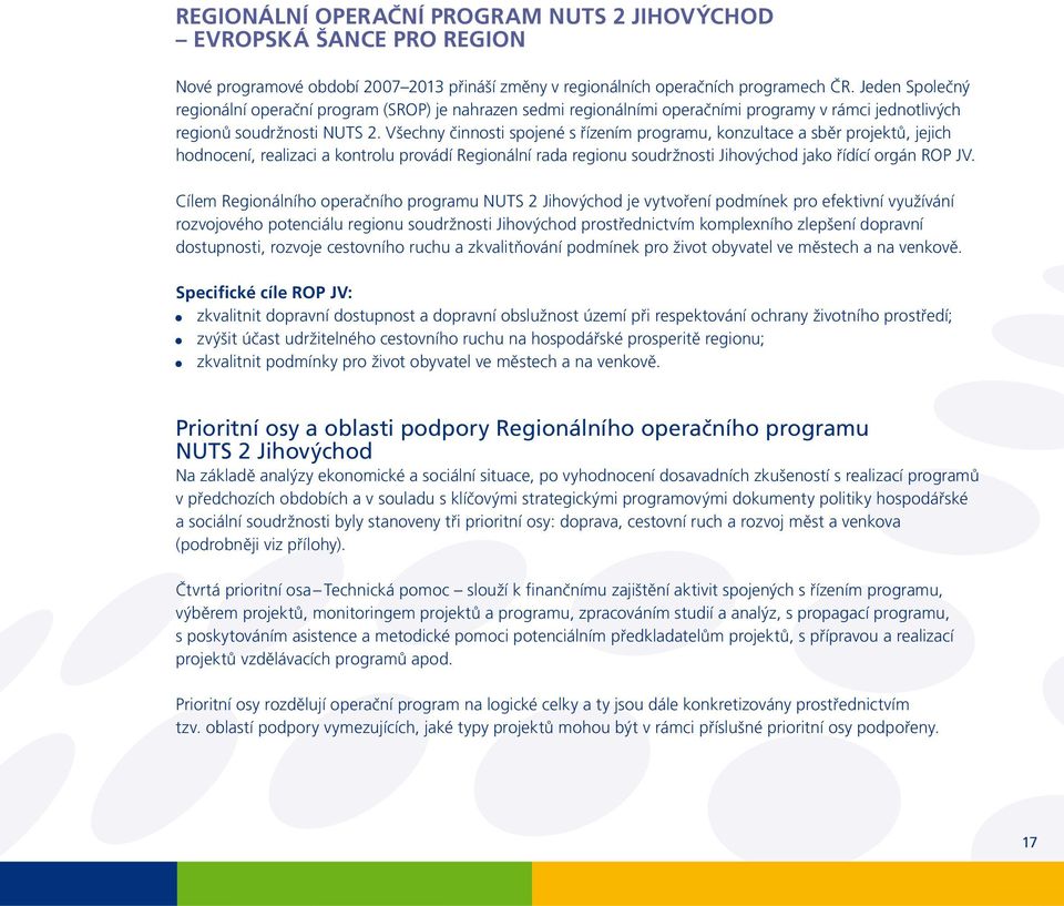 Všechny činnosti spojené s řízením programu, konzultace a sběr projektů, jejich hodnocení, realizaci a kontrolu provádí Regionální rada regionu soudržnosti Jihovýchod jako řídící orgán ROP JV.