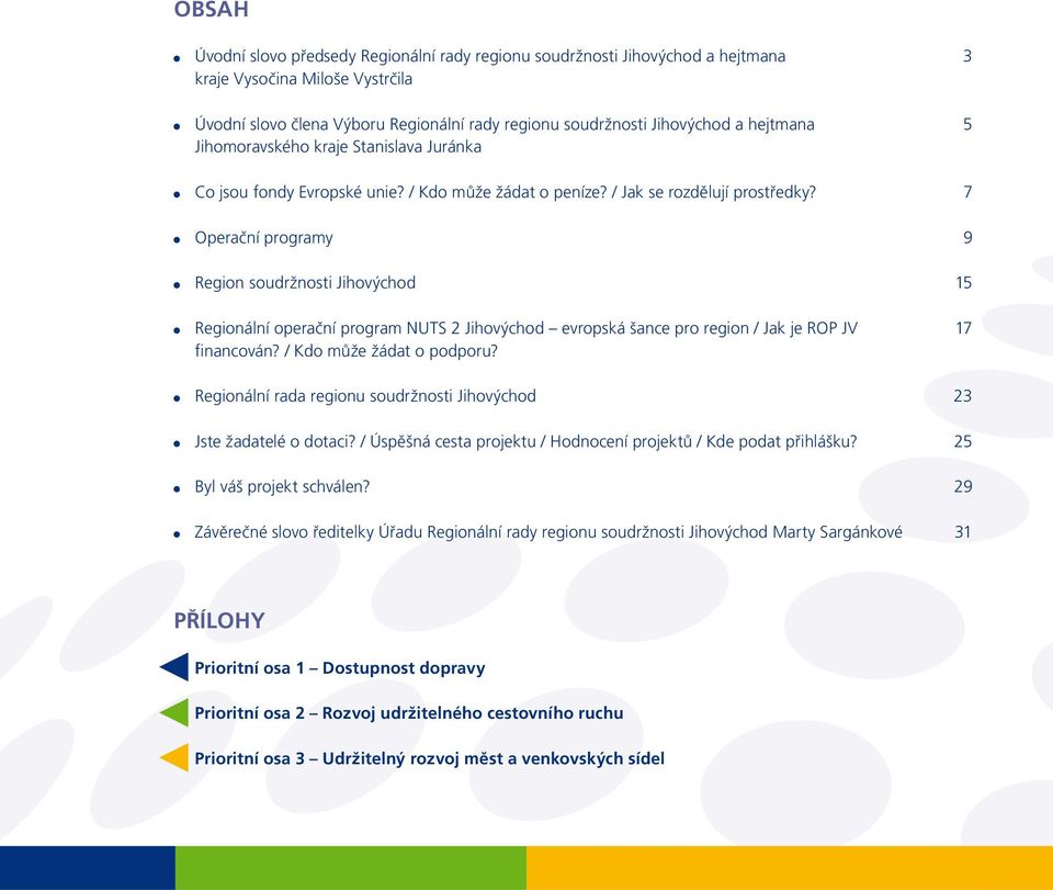 7 Operační programy 9 Region soudržnosti Jihovýchod 15 Regionální operační program NUTS 2 Jihovýchod evropská šance pro region / Jak je ROP JV 17 financován? / Kdo může žádat o podporu?
