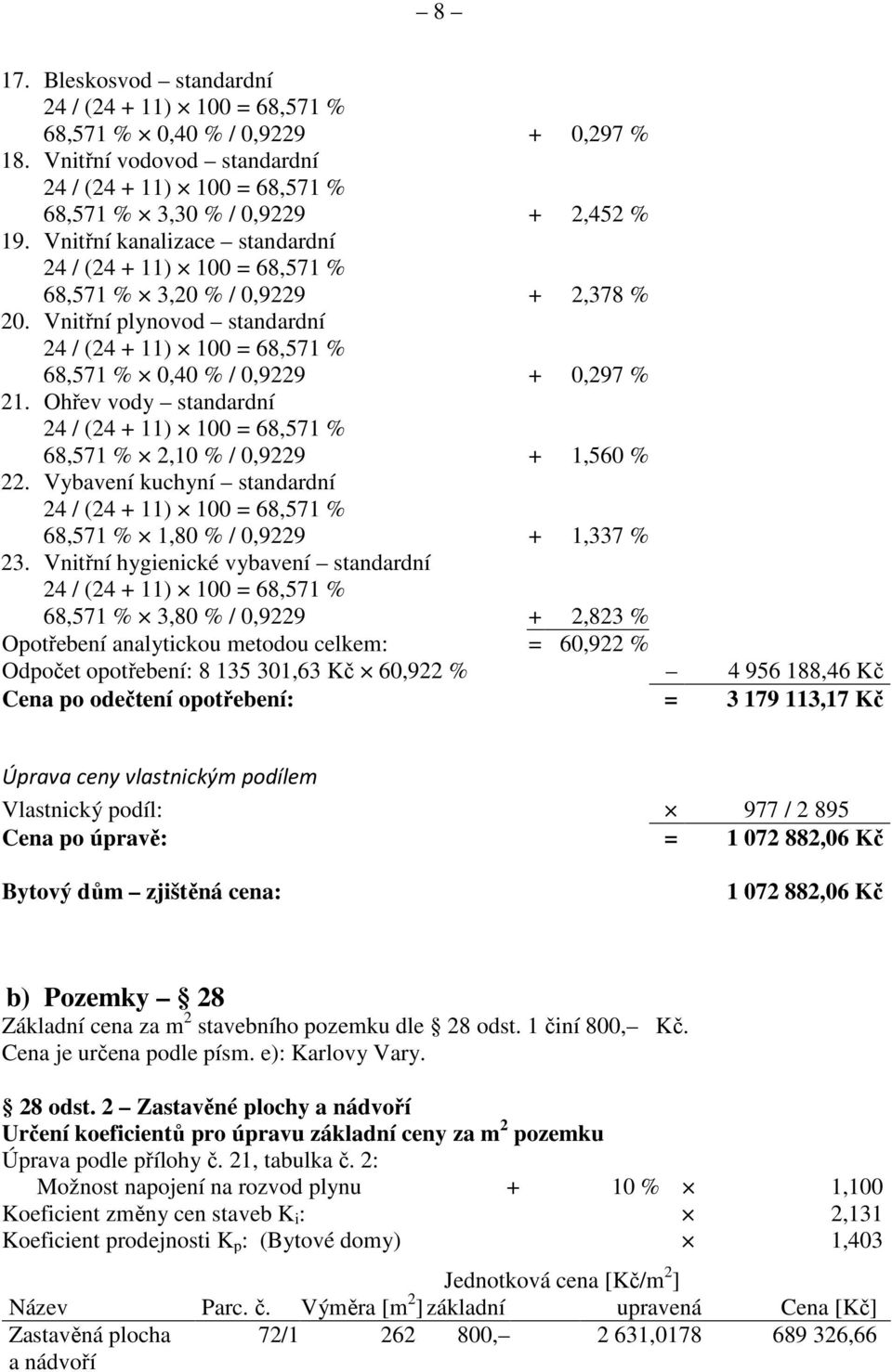 Ohřev vody standardní 24 / (24 + 11) 100 = 68,571 % 68,571 % 2,10 % / 0,9229 + 1,560 % 22. Vybavení kuchyní standardní 24 / (24 + 11) 100 = 68,571 % 68,571 % 1,80 % / 0,9229 + 1,337 % 23.