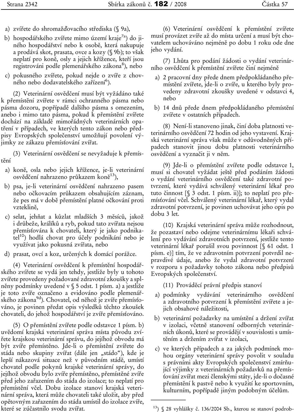 kozy ( 9b); to však neplatí pro koně, osly a jejich křížence, kteří jsou registrováni podle plemenářského zákona 8 ), nebo c) pokusného zvířete, pokud nejde o zvíře z chovného nebo dodavatelského