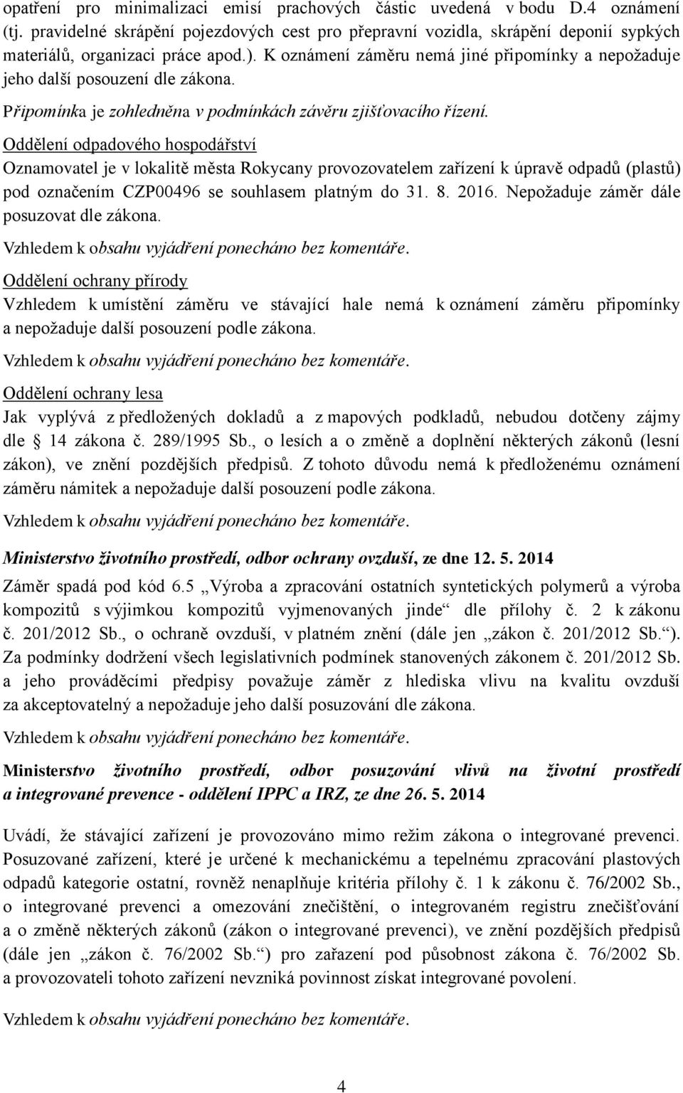 K oznámení záměru nemá jiné připomínky a nepožaduje jeho další posouzení dle zákona. Připomínka je zohledněna v podmínkách závěru zjišťovacího řízení.