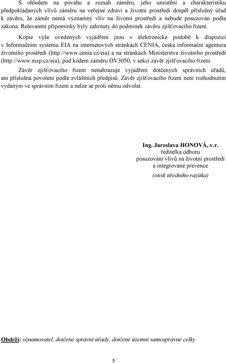 Kopie výše uvedených vyjádření jsou v elektronické podobě k dispozici v Informačním systému EIA na internetových stránkách CENIA, česká informační agentura životního prostředí (http://www.cenia.