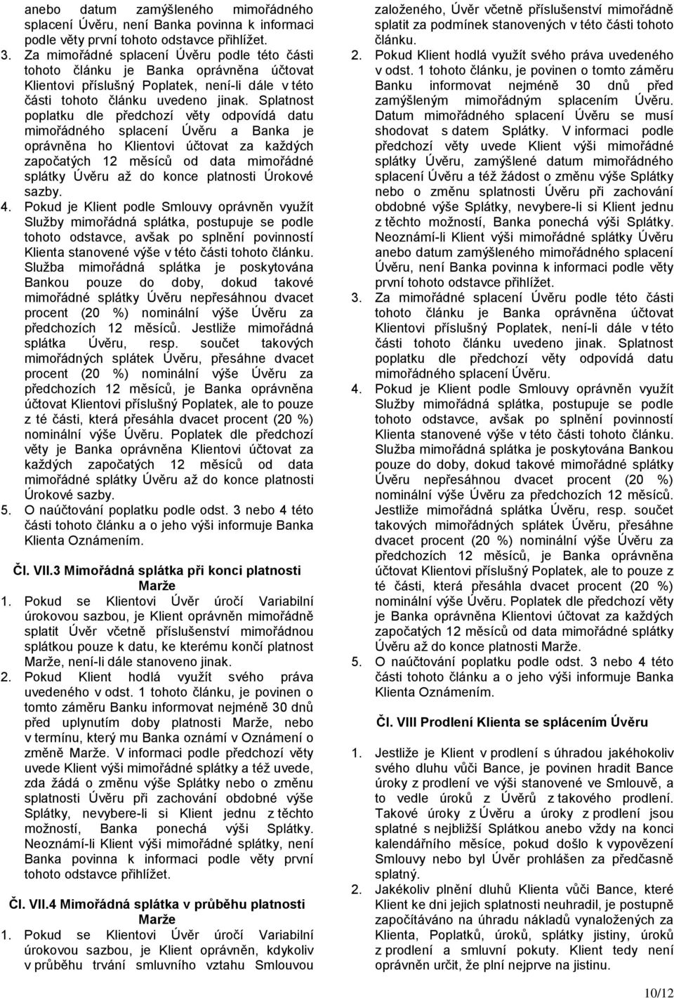 Splatnost poplatku dle předchozí věty odpovídá datu mimořádného splacení Úvěru a Banka je oprávněna ho Klientovi účtovat za každých započatých 12 měsíců od data mimořádné splátky Úvěru až do konce
