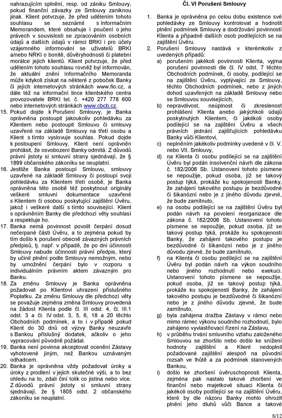 BRKI i pro účely vzájemného informování se uživatelů BRKI a/nebo NRKI o bonitě, důvěryhodnosti či platební morálce jejich klientů.