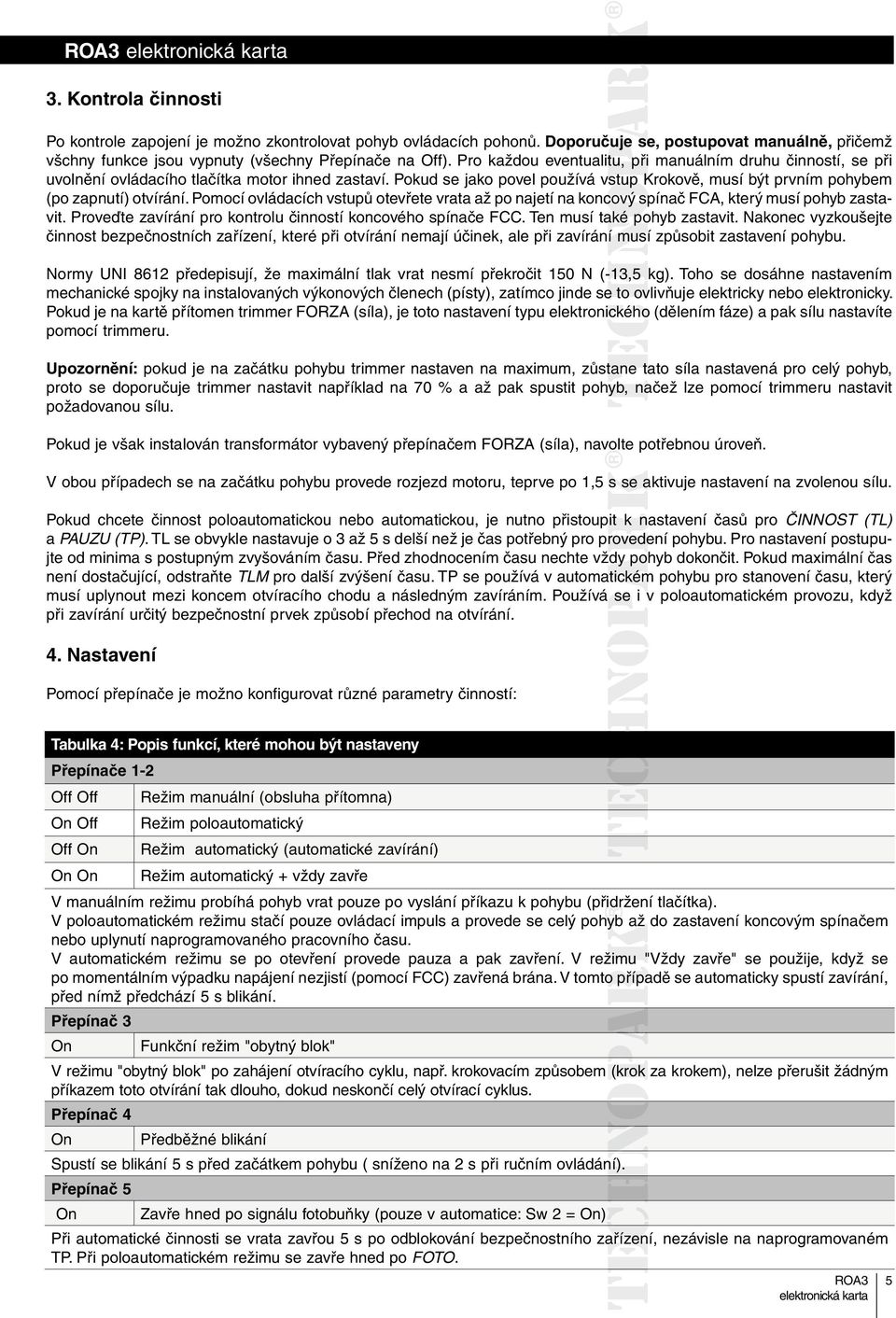 Pomocí ovládacích vstupů otevřete vrata až po najetí na koncový spínač FCA, který musí pohyb zasta- vit. Proveďte zavírání pro kontrolu činností koncového spínače FCC. Ten musí také pohyb zastavit.