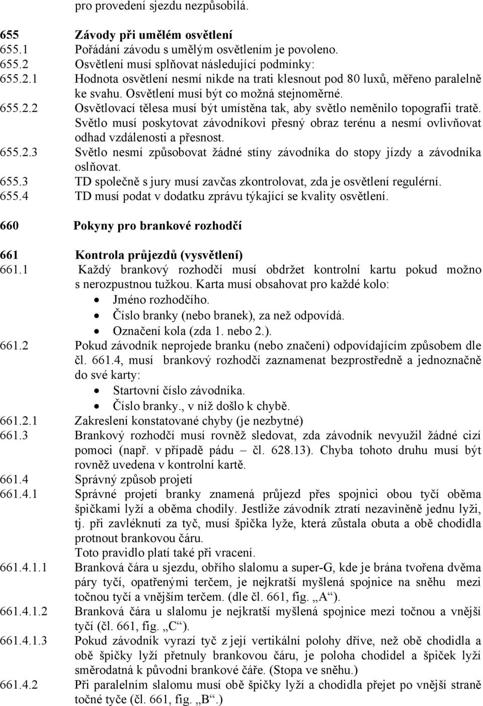 Světlo musí poskytovat závodníkovi přesný obraz terénu a nesmí ovlivňovat odhad vzdálenosti a přesnost. 655.2.3 Světlo nesmí způsobovat žádné stíny závodníka do stopy jízdy a závodníka oslňovat. 655.3 TD společně s jury musí zavčas zkontrolovat, zda je osvětlení regulérní.