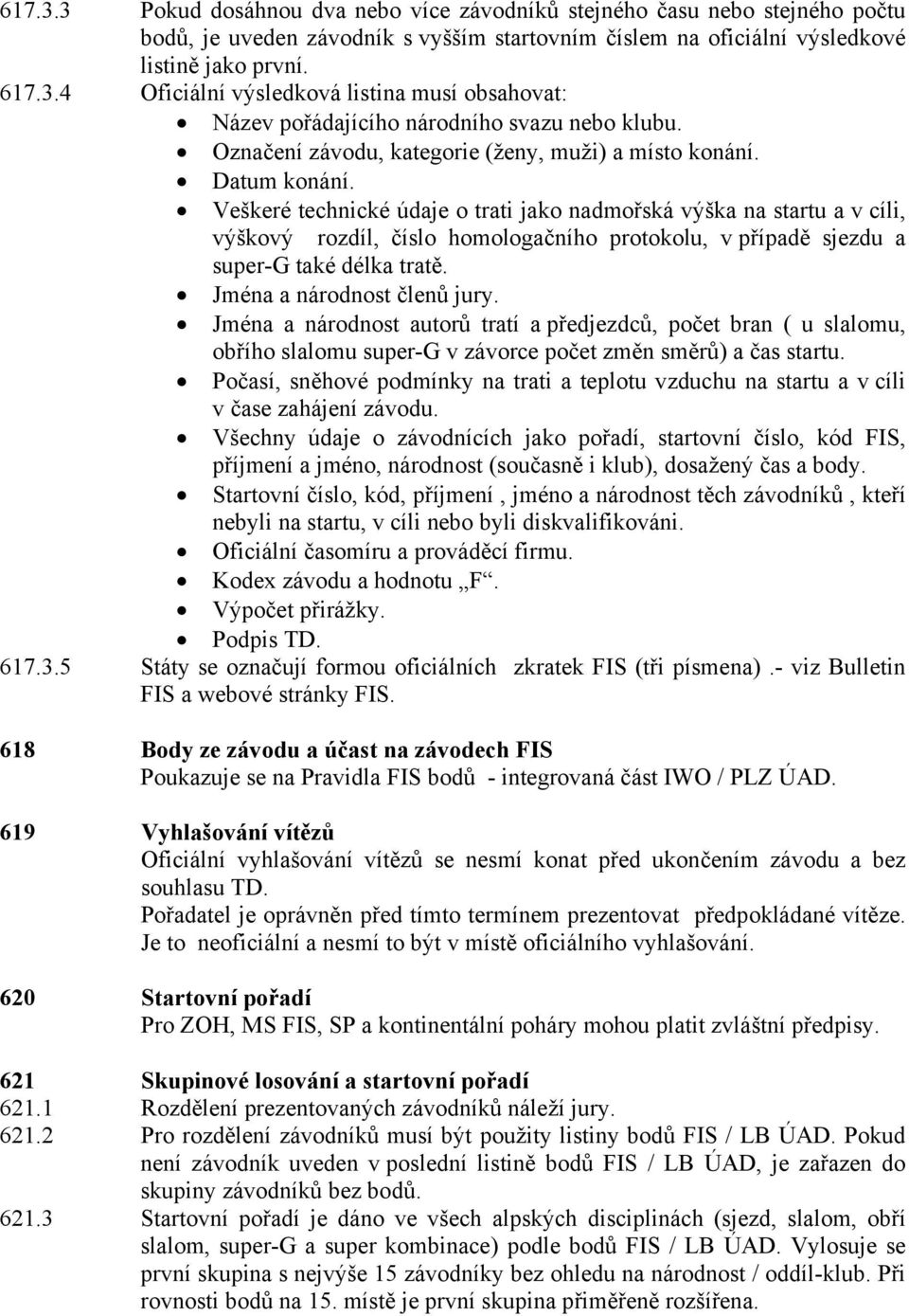 Veškeré technické údaje o trati jako nadmořská výška na startu a v cíli, výškový rozdíl, číslo homologačního protokolu, v případě sjezdu a super-g také délka tratě. Jména a národnost členů jury.