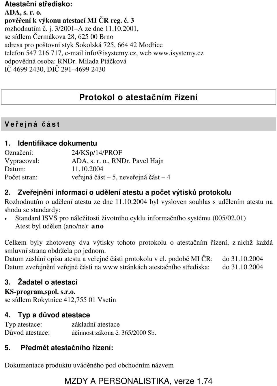 Milada Ptáčková IČ 4699 2430, DIČ 291 4699 2430 Protokol o atestačním řízení Veř ejná č ást 1. Identifikace dokumentu Označení: 24/KSp/14/PROF Vypracoval: ADA, s. r. o., RNDr. Pavel Hajn Datum: 11.10.