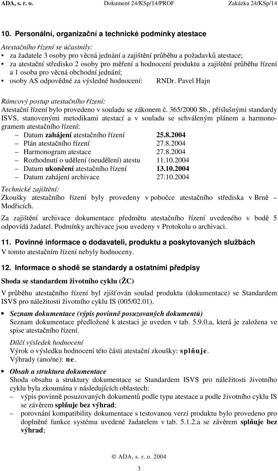 Pavel Hajn Rámcový postup atestačního řízení: Atestační řízení bylo provedeno v souladu se zákonem č. 365/2000 Sb.