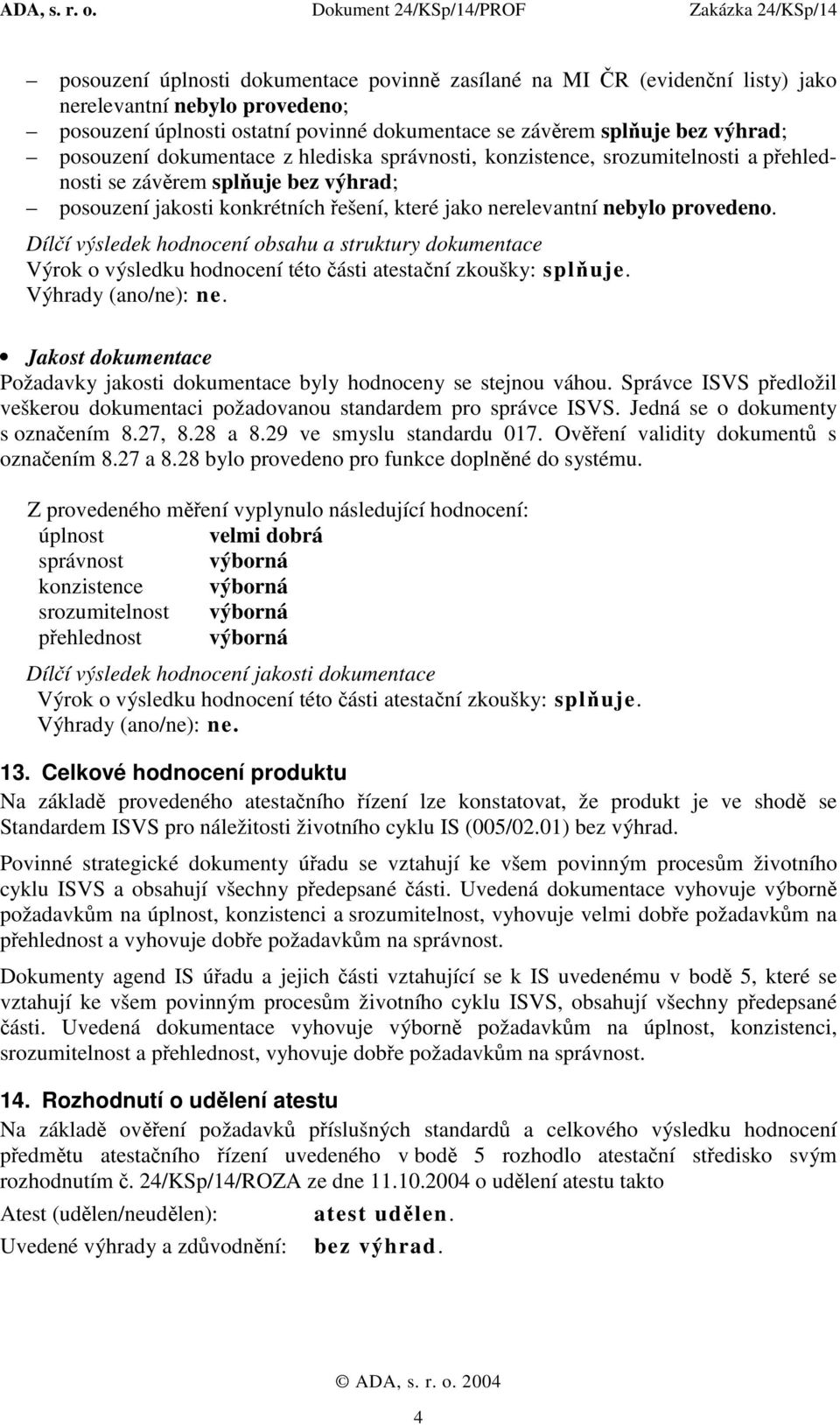 Dílčí výsledek hodnocení obsahu a struktury dokumentace Jakost dokumentace Požadavky jakosti dokumentace byly hodnoceny se stejnou váhou.