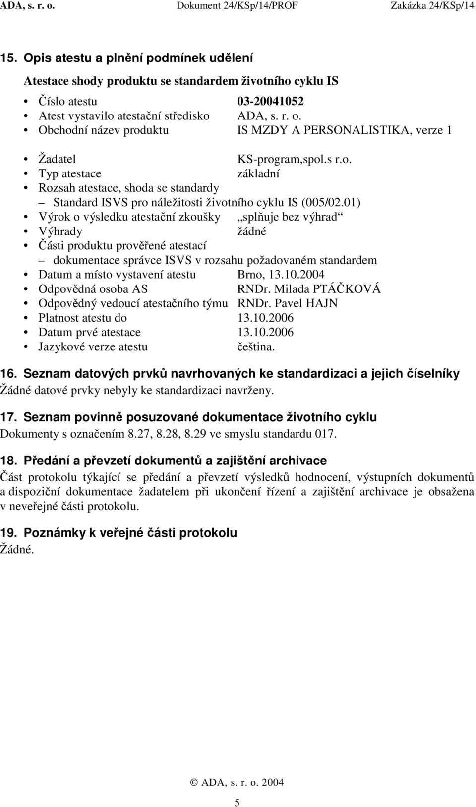 01) Výrok o výsledku atestační zkoušky splňuje bez výhrad Výhrady žádné Části produktu prověřené atestací dokumentace správce ISVS v rozsahu požadovaném standardem Datum a místo vystavení atestu