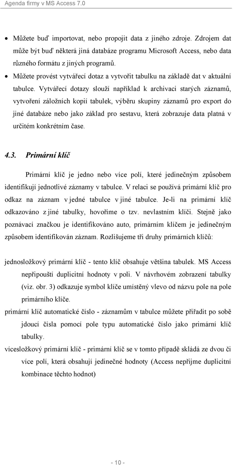 Vytvářecí dotazy slouží například k archivaci starých záznamů, vytvoření záložních kopií tabulek, výběru skupiny záznamů pro export do jiné databáze nebo jako základ pro sestavu, která zobrazuje data